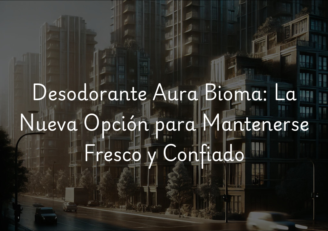 Desodorante Aura Bioma: La Nueva Opción para Mantenerse Fresco y Confiado