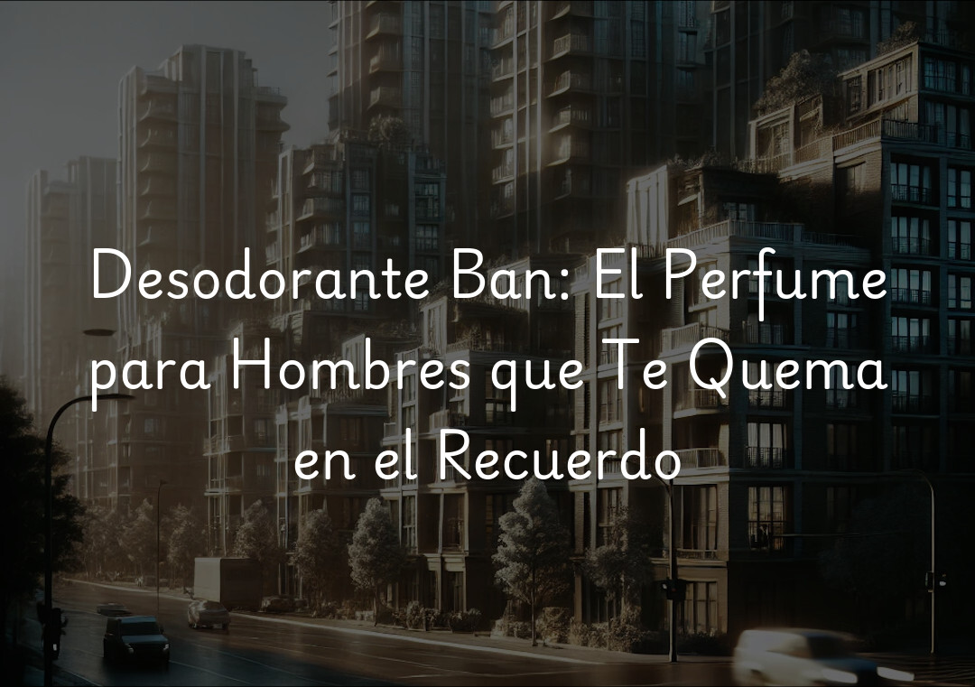 Desodorante Ban: El Perfume para Hombres que Te Quema en el Recuerdo