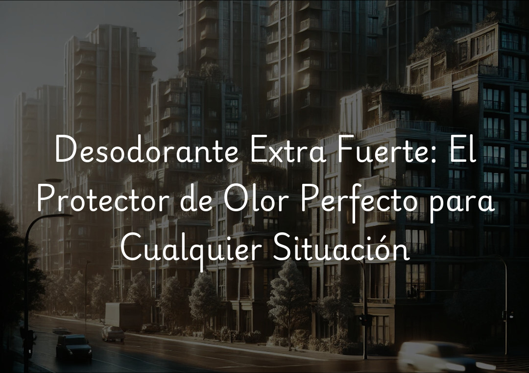 Desodorante Extra Fuerte: El Protector de Olor Perfecto para Cualquier Situación