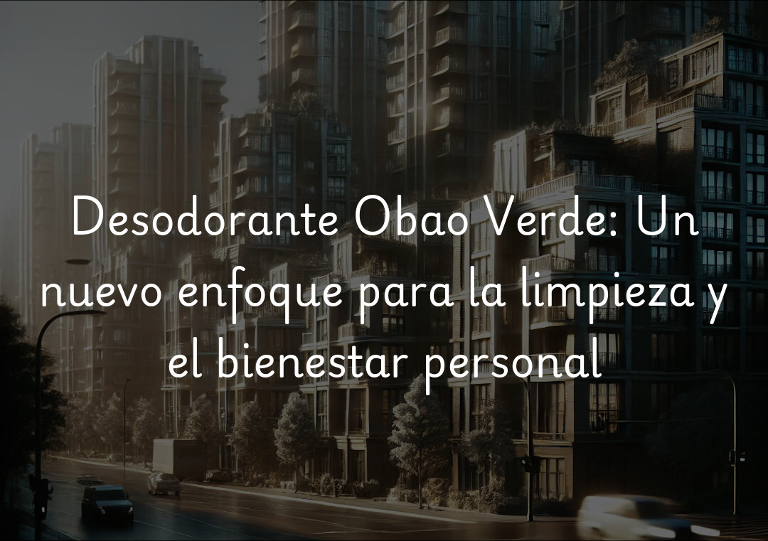 Desodorante Obao Verde: Un nuevo enfoque para la limpieza y el bienestar personal