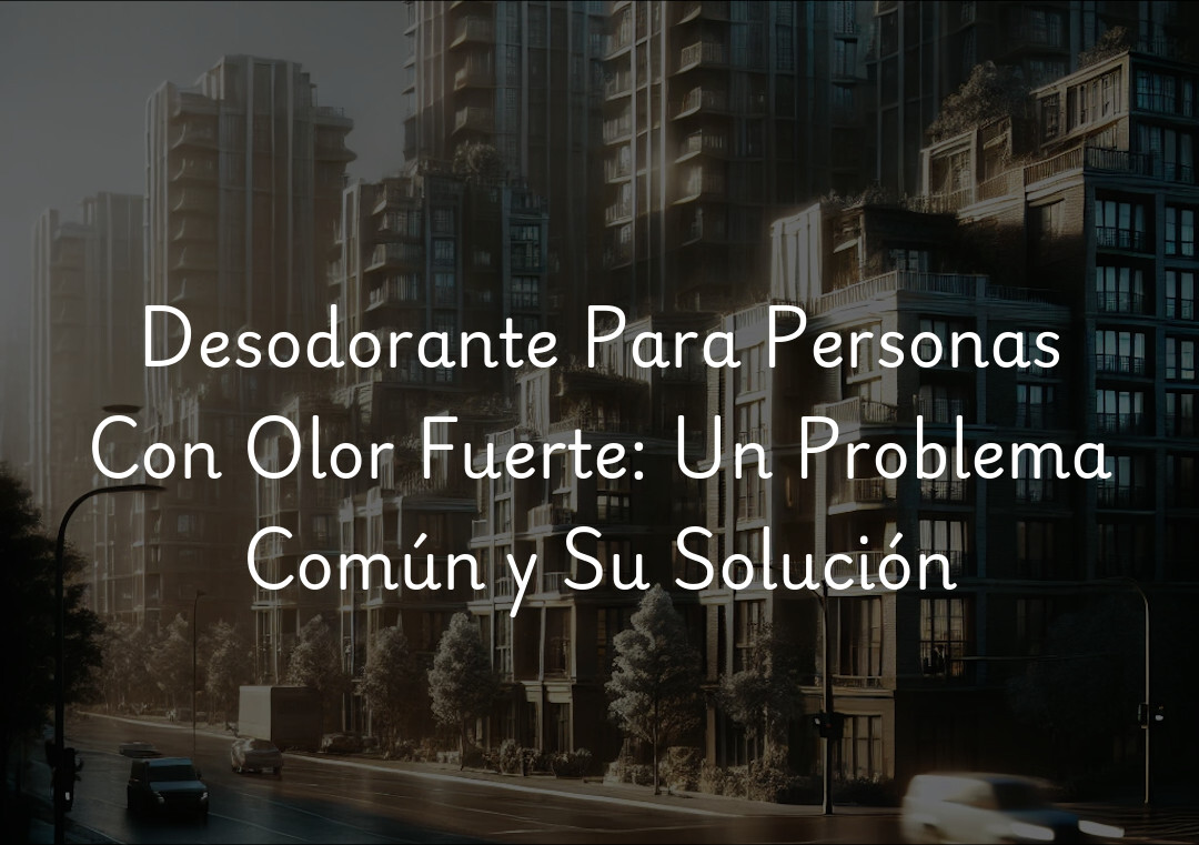 Desodorante Para Personas Con Olor Fuerte: Un Problema Común y Su Solución