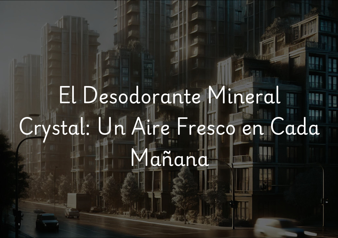El Desodorante Mineral Crystal: Un Aire Fresco en Cada Mañana