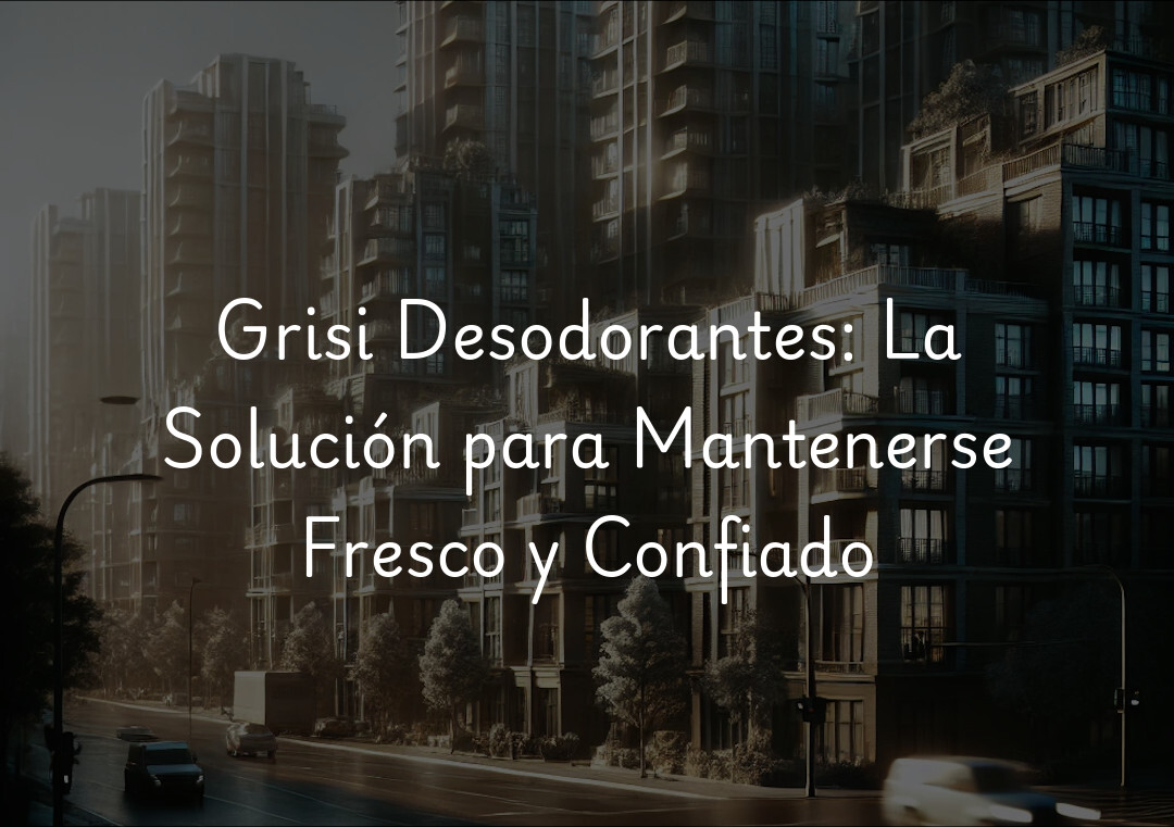 Grisi Desodorantes: La Solución para Mantenerse Fresco y Confiado