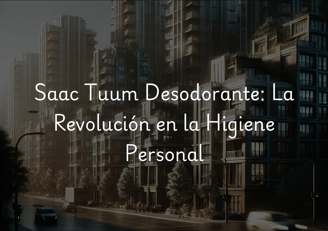 Saac Tuum Desodorante: La Revolución en la Higiene Personal