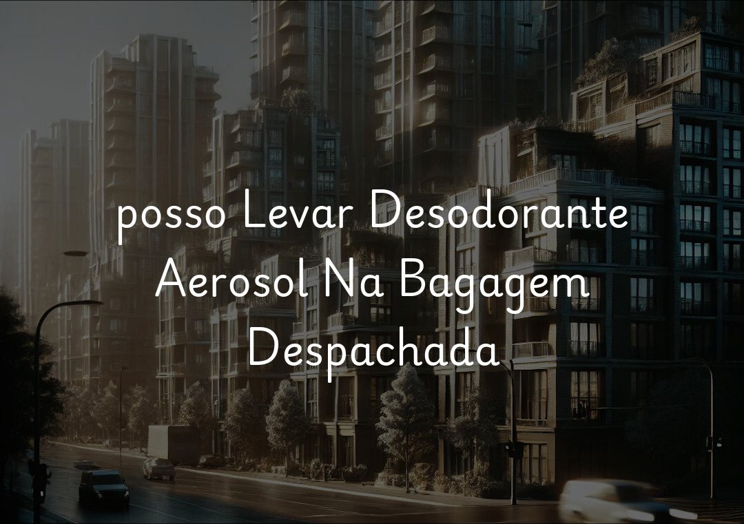 posso Levar Desodorante Aerosol Na Bagagem Despachada