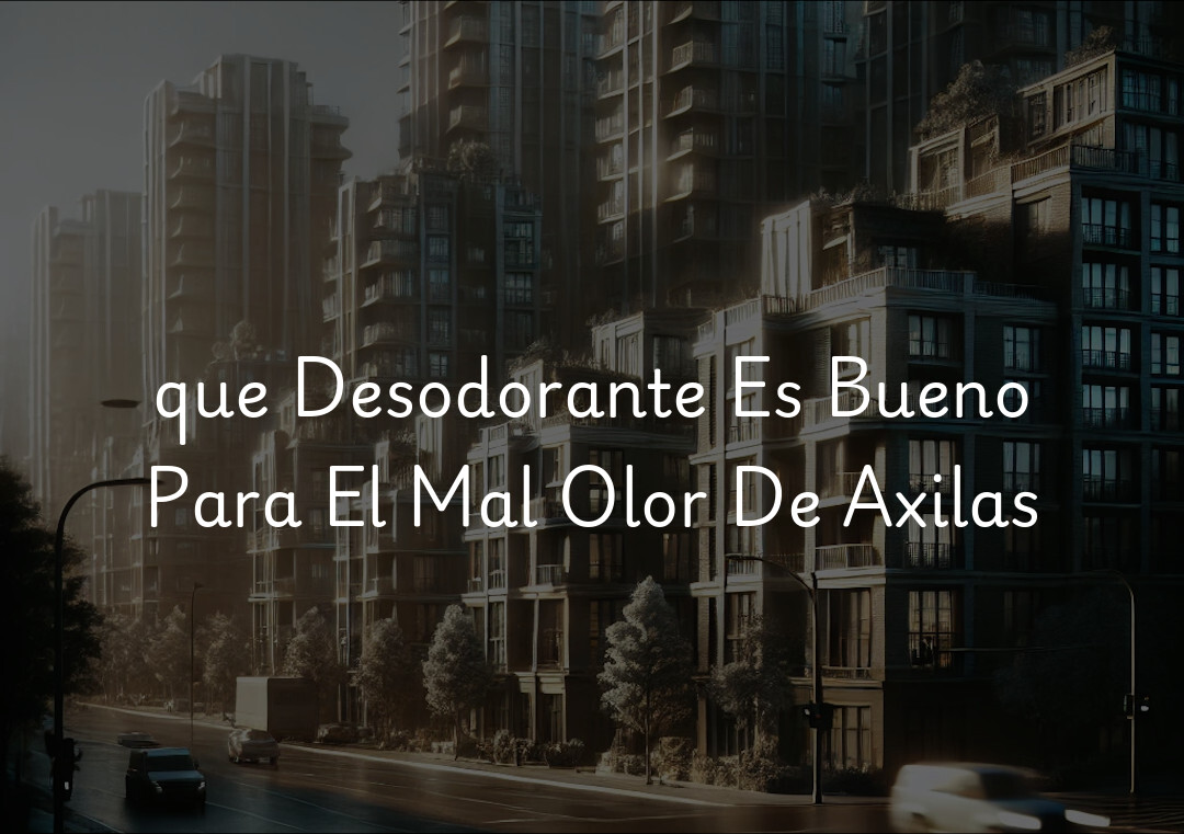 que Desodorante Es Bueno Para El Mal Olor De Axilas